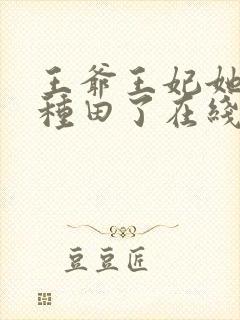 王爷王妃她又去种田了在线阅读全文免费