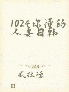 1024你懂的人妻日韩