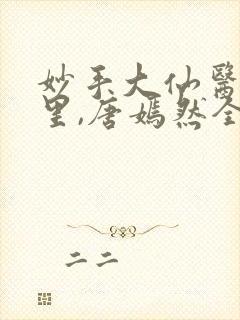 妙手大仙医陈万里,唐嫣然全部章节免费阅读