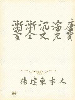 渐渐沉沦唐浪江萱全文免费阅读