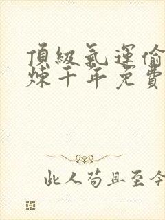 顶级气运偷偷修炼千年免费漫画下拉