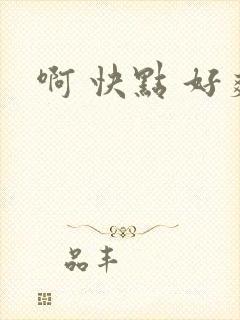 啊 快点 好爽