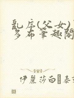 乱序(父女)夏多布笔趣阁免费