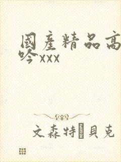 国产精品高潮呻吟xxx封面