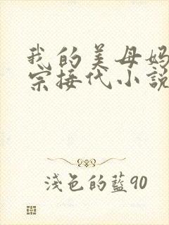 我的美母妈妈传宗接代小说免费阅读