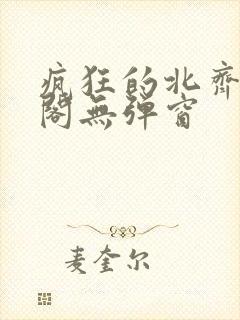 疯狂的北齐笔趣阁无弹窗
