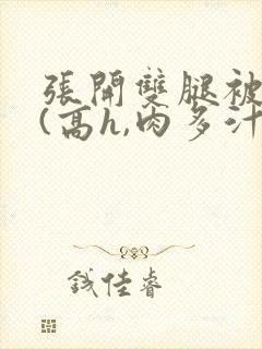 张开双腿被鬼操(高h,肉多汁多)繁