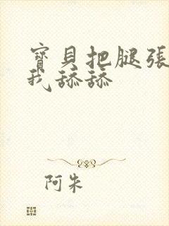 宝贝把腿张开让我舔舔