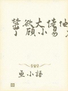 禁欲大佬他沦陷了 顾小易 免费封面