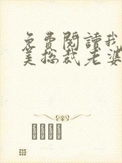 免费阅读我的绝美总裁老婆