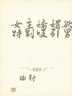 女主娇媚欲极还特别吸引男主小说封面