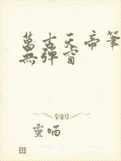 万古天帝笔趣阁无弹窗