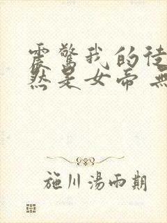 震惊我的徒弟居然是女帝 无弹窗