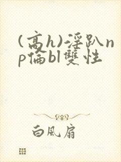 (高h)淫趴np伦bl双性封面