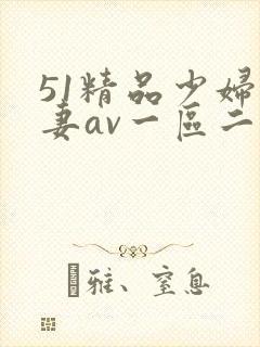 51精品少妇人妻av一区二区