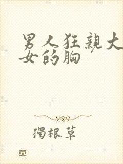 男人狂亲大胸美女的胸