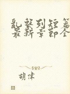 乱系列短篇辣文最新章节全文阅读