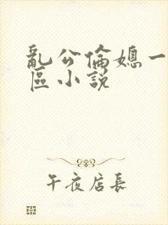 乱公伦媳一二三区小说