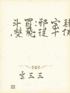 斗罗:邪宗肆虐,双飞从千仞雪和朱竹清