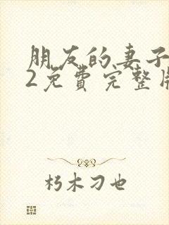 朋友的妻子交换2免费完整版