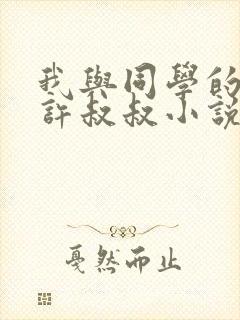 我与同学的父亲许叔叔小说免费阅读