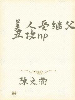 美人受继父老肥丑攻np