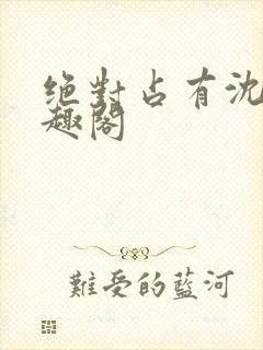 绝对占有沈雪笔趣阁