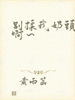 别揉我奶头嗯～啊～