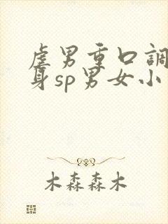 虐男重口调教虐身sp男女小说h