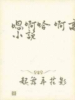 嗯啊哈 啊高h小说