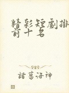 精彩短剧排行榜前十名