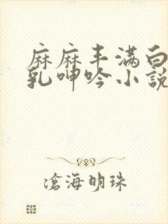 麻麻丰满白嫩双乳呻吟小说