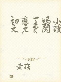 初恋了吗小说全文免费阅读无弹窗