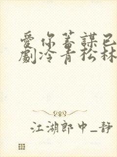 爱你蓄谋已久短剧冷青松林智爱