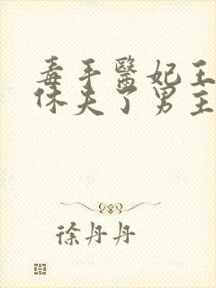 毒手医妃王爷被休夫了男主是谁