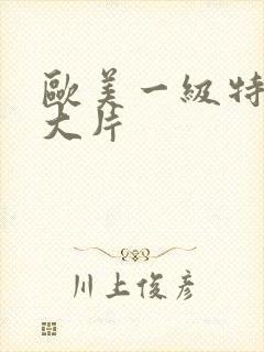 欧美一级特黄a大片