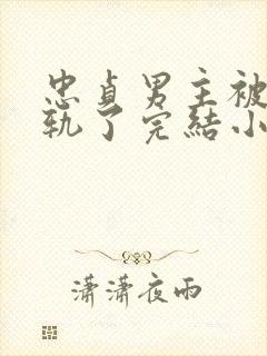 忠贞男主被迫出轨了完结小说