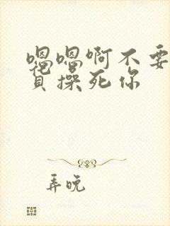 嗯嗯啊不要小骚货操死你