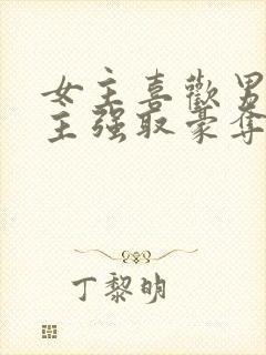 女主喜欢男二男主强取豪夺现言