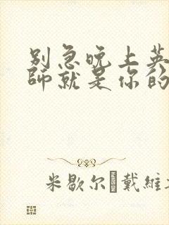 别急晚上英语老师就是你的人了