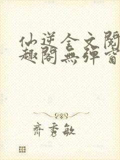 仙逆全文阅读笔趣阁无弹窗