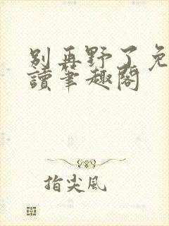 别再野了免费阅读笔趣阁封面