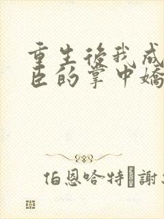 重生后我成了权臣的掌中娇漫画