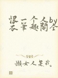 恨一个人by寒衣笔趣阁全文免费阅读