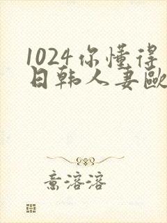 1024你懂得日韩人妻欧美91封面