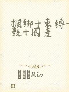 捆绑+束缚+调教+国产