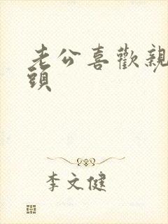 老公喜欢亲我乳头