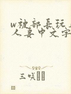 w被部长玩弄的人妻中文字幕