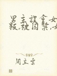 男主误会女主背叛,被囚禁,女主很爱男