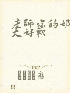 老师你的奶子好大好软